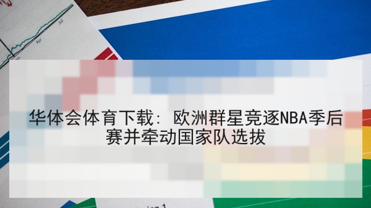 华体会体育下载: 欧洲群星竞逐NBA季后赛并牵动国家队选拔