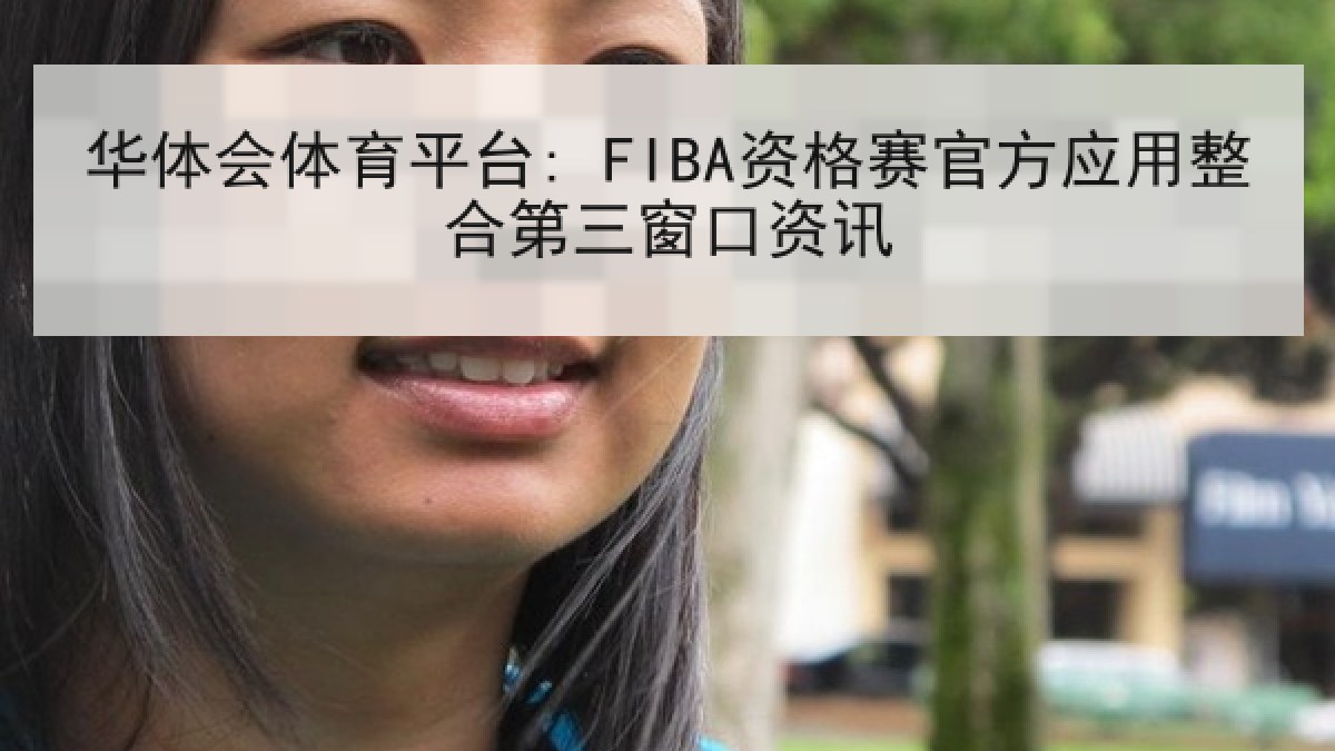 华体会体育平台: FIBA资格赛官方应用整合第三窗口资讯