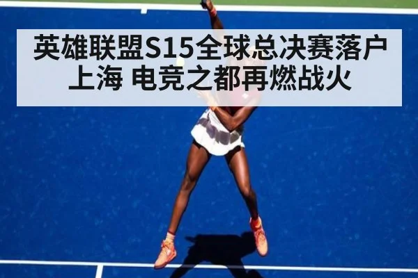 英雄联盟S15全球总决赛落户上海 电竞之都再燃战火