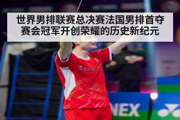 世界男排联赛总决赛法国男排首夺赛会冠军开创荣耀的历史新纪元