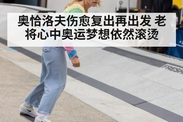 奥恰洛夫伤愈复出再出发 老将心中奥运梦想依然滚烫
