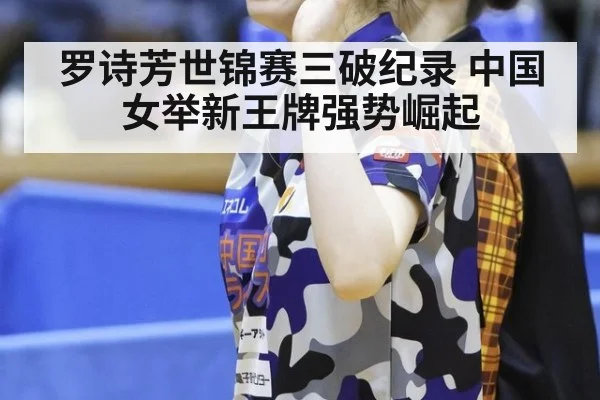 罗诗芳世锦赛三破纪录 中国女举新王牌强势崛起