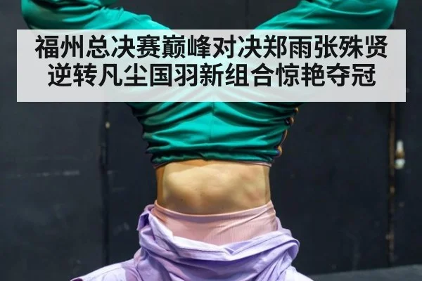 福州总决赛巅峰对决郑雨张殊贤逆转凡尘国羽新组合惊艳夺冠